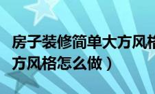 房子装修简单大方风格教程（房子装修简单大方风格怎么做）