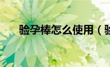 验孕棒怎么使用（验孕棒的使用方法）