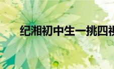 纪湘初中生一挑四视频（纪湘一打四）
