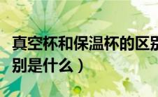 真空杯和保温杯的区别（真空杯和保温杯的区别是什么）