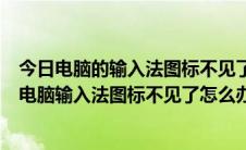 今日电脑的输入法图标不见了怎样还原（电脑输入法不见了电脑输入法图标不见了怎么办）