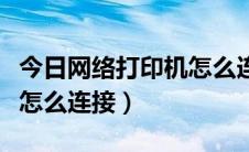 今日网络打印机怎么连接win10（网络打印机怎么连接）