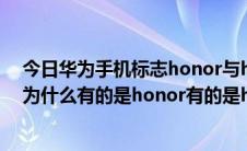 今日华为手机标志honor与huawei区别（华为手机的商标为什么有的是honor有的是huawei,两个有什么区别）