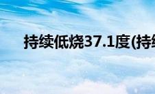 持续低烧37.1度(持续低烧37 1到37 4)
