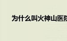 为什么叫火神山医院（火神山的含义）