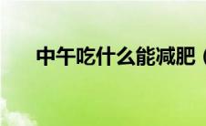 中午吃什么能减肥（减肥中午吃什么）