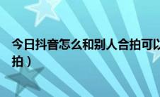 今日抖音怎么和别人合拍可以上下分屏（抖音怎么和别人合拍）
