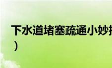 下水道堵塞疏通小妙招（3步教你疏通下水道）