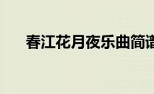 春江花月夜乐曲简谱(春江花月夜乐曲)