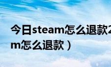 今日steam怎么退款2小时以上的游戏（steam怎么退款）