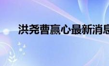 洪尧曹赢心最新消息(洪尧曹赢心分手)