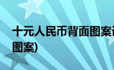 十元人民币背面图案设计师(十元人民币背面图案)