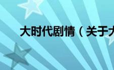 大时代剧情（关于大时代剧情的介绍）