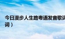 今日漫步人生路粤语发音歌词（《漫步人生路》粤语发音歌词）