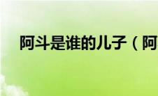 阿斗是谁的儿子（阿斗到底是谁的儿子）