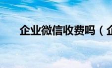 企业微信收费吗（企业微信会收费吗）