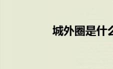 城外圈是什么（城外圈）