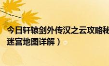 今日轩辕剑外传汉之云攻略秘籍（《轩辕剑外传:汉之云》全迷宫地图详解）