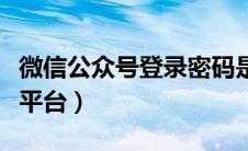 微信公众号登录密码是多少（微信公众号登录平台）