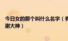 今日女的那个叫什么名字（有谁知道这个女的叫什么名字谢谢大神）