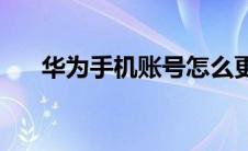 华为手机账号怎么更换(华为手机账号)