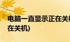 电脑一直显示正在关机状态(电脑一直显示正在关机)
