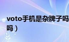 voto手机是杂牌子吗（voto手机是杂牌手机吗）