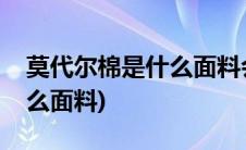 莫代尔棉是什么面料会起球吗(莫代尔棉是什么面料)
