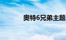 奥特6兄弟主题曲(奥特6兄弟)