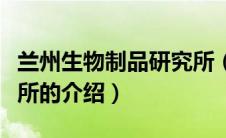 兰州生物制品研究所（关于兰州生物制品研究所的介绍）
