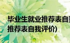 毕业生就业推荐表自我评价简短(毕业生就业推荐表自我评价)