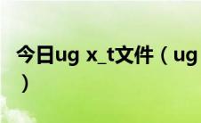 今日ug x_t文件（ug user.mtx文件是什么呀）