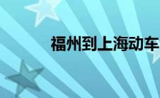 福州到上海动车（福州到上海）