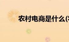 农村电商是什么(农村电商是什么)