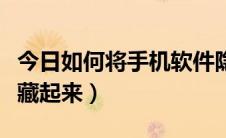 今日如何将手机软件隐藏（如何将手机软件隐藏起来）