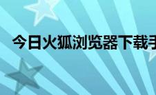 今日火狐浏览器下载手机版（火狐浏览器）