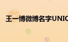 王一博微博名字UNIQ含义(王一博微博名)