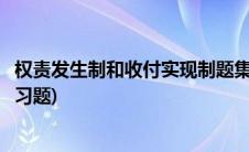 权责发生制和收付实现制题集(权责发生制和收付实现制的练习题)
