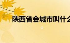 陕西省会城市叫什么（陕西省会介绍）