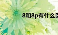 8和8p有什么区别（8和8p）