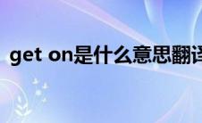 get on是什么意思翻译(get on是什么意思)