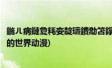 鍦ㄦ病鏈夐粍娈靛瓙鐨勪笘鐣岄噷鍔ㄧ敾涓嬭浇(没有黄段子的世界动漫)