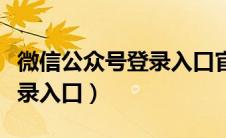 微信公众号登录入口官网下载（微信公众号登录入口）