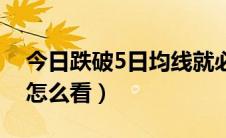 今日跌破5日均线就必须买吗（跌破5日均线怎么看）