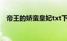 帝王的娇蛮皇妃txt下载(帝王的娇蛮皇妃)