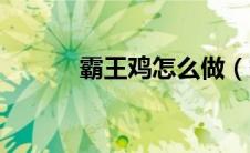 霸王鸡怎么做（霸王鸡如何做）