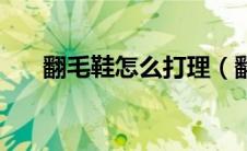 翻毛鞋怎么打理（翻毛鞋的打理方法）