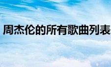 周杰伦的所有歌曲列表（周杰伦的所有歌曲）