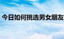 今日如何挑选男女朋友（如何挑选男士衬衫）