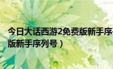 今日大话西游2免费版新手序列号免费领取（大话西游2免费版新手序列号）